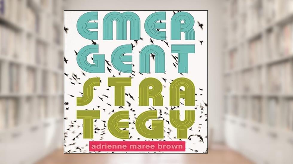 Emergent Strategy: Shaping Change, Changing Worlds, written by adrienne maree brown