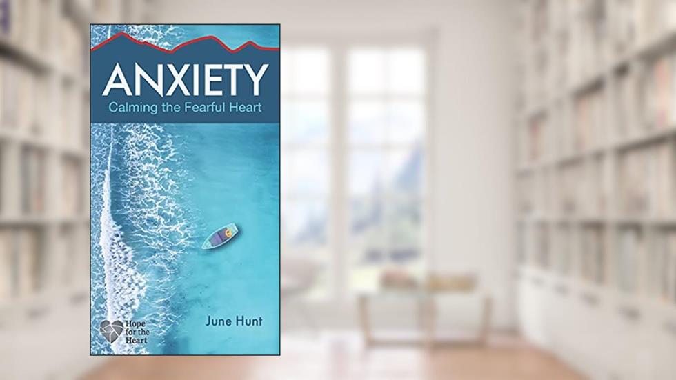 Anxiety: Calming the Fearful Heart (Hope for the Heart), written by June Hunt