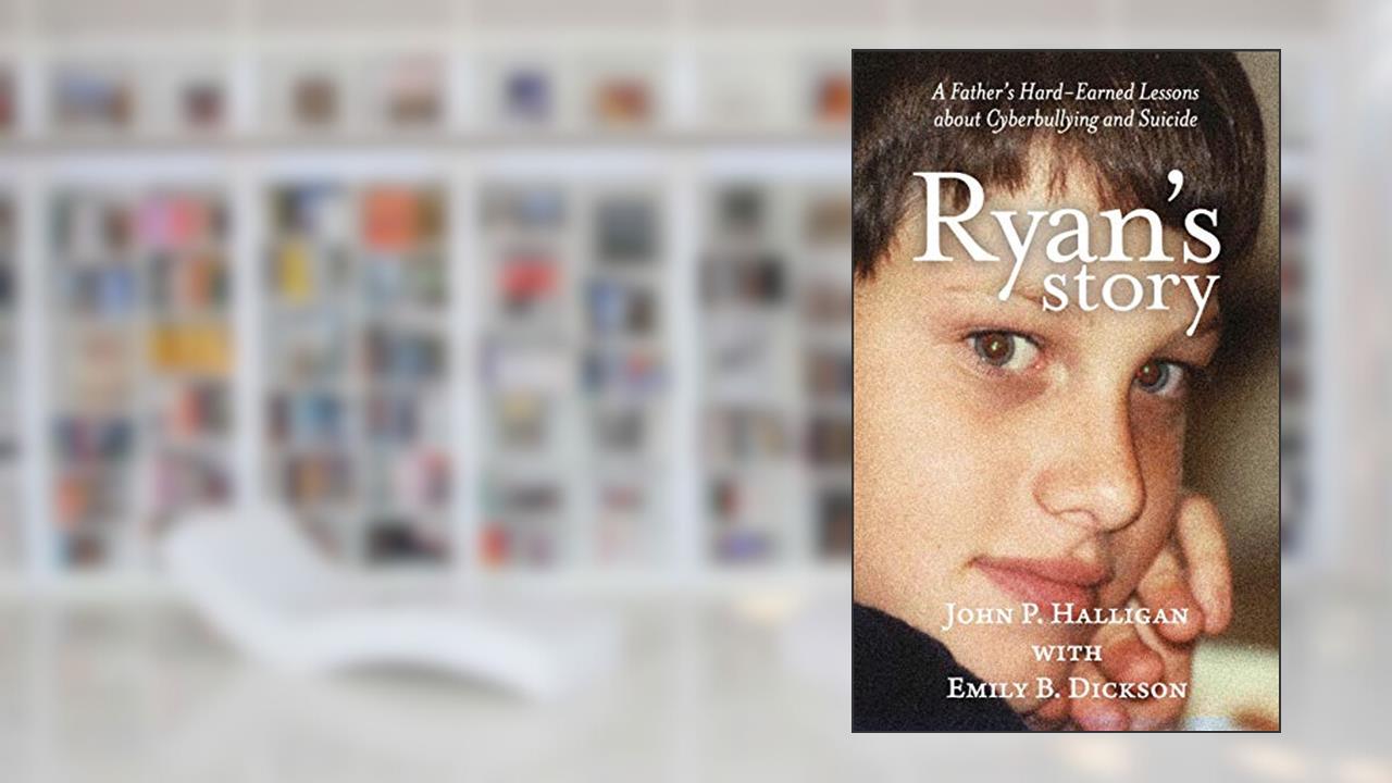 Ryan's Story: A Father's Hard-Earned Lessons about Cyberbullying and Suicide, written by John P. Halligan; Emily B. Dickson
