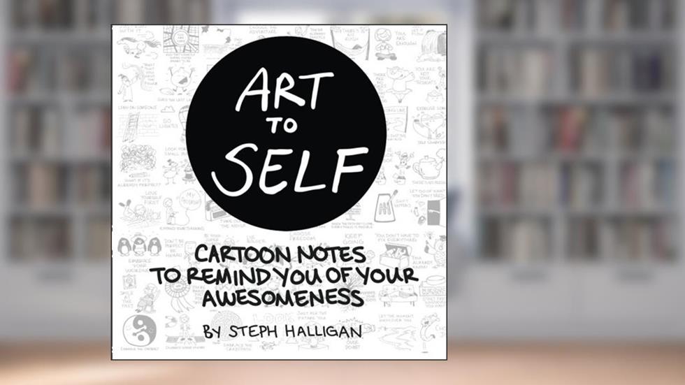 Art to Self: Cartoon notes to remind you of your awesomeness, written by Steph Halligan