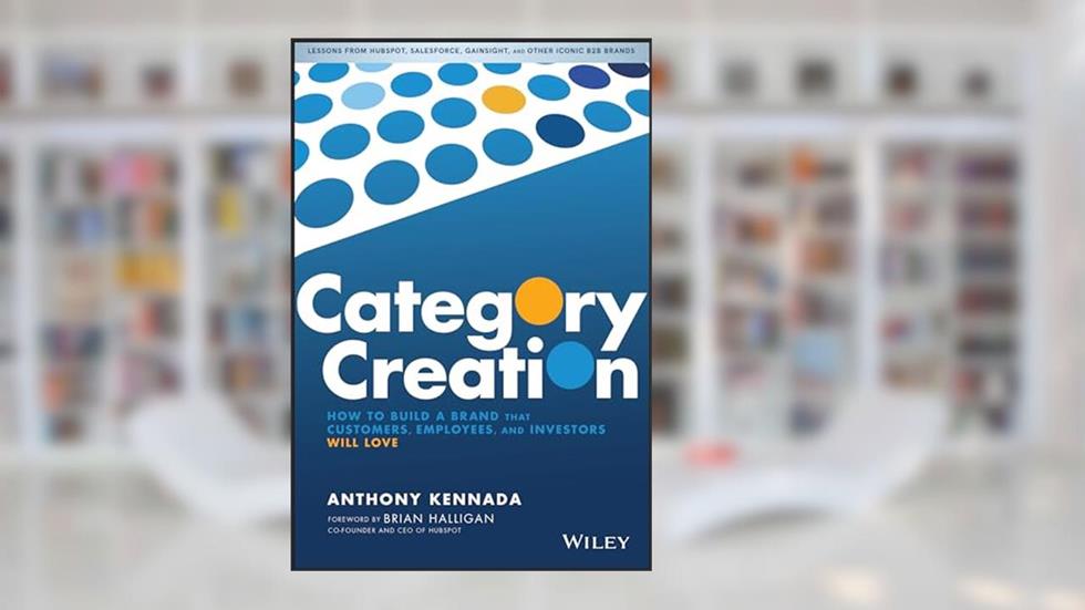 Category Creation: How to Build a Brand that Customers, Employees, and Investors Will Love, written by Anthony Kennada