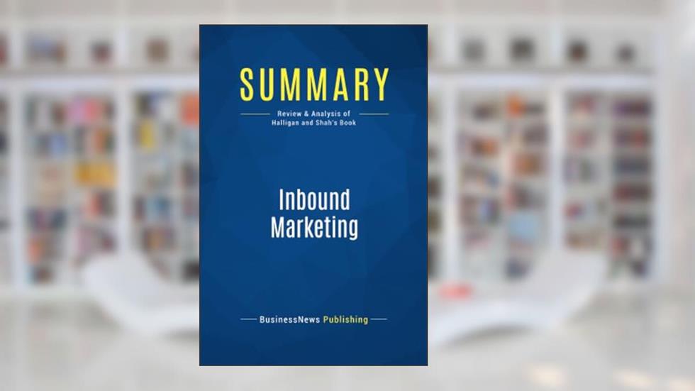 Summary: Inbound Marketing: Review and Analysis of Halligan and Shah's Book, written by BusinessNews BusinessNews Publishing