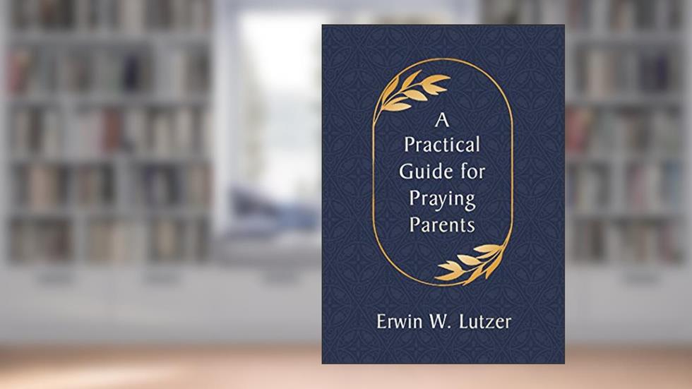 A Practical Guide for Praying Parents, written by Erwin Lutzer