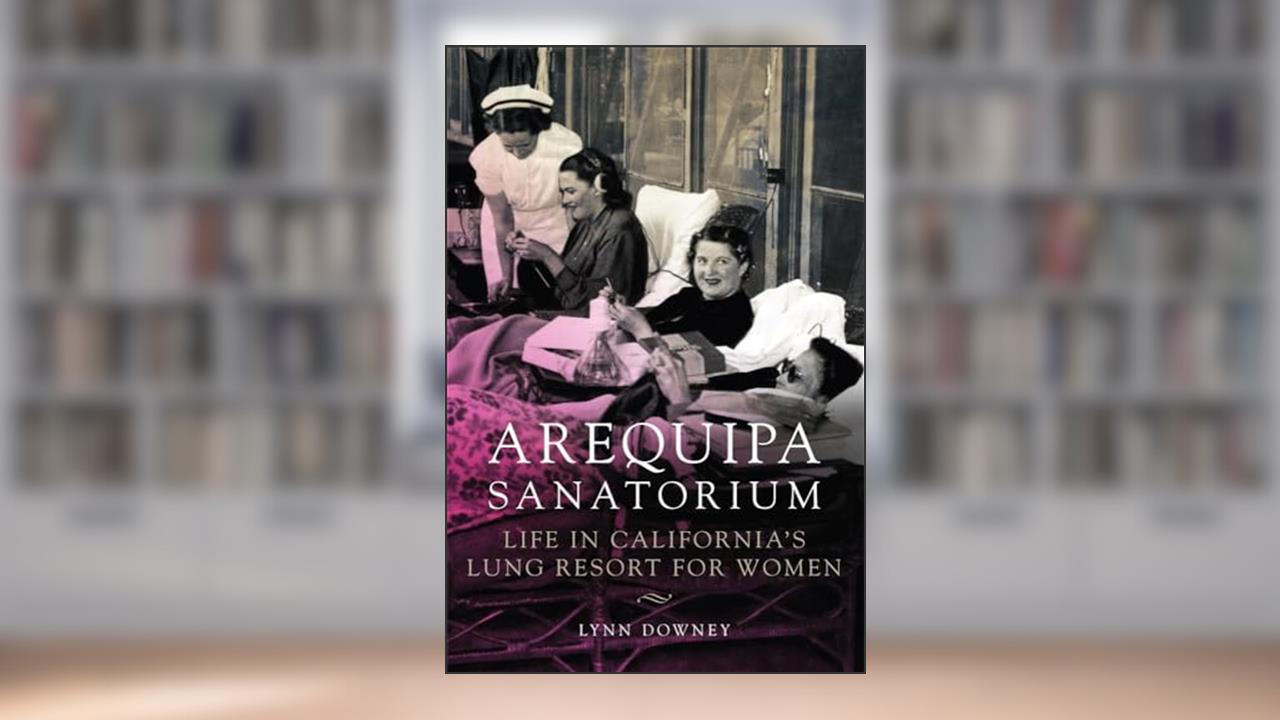 Arequipa Sanatorium: Life in California's Lung Resort for Women, written by Lynn Downey