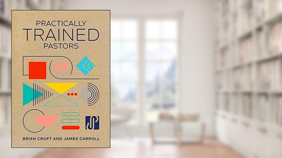 Practically Trained Pastors: A 52-Week Field Guide for Ministry in the Trenches, written by Brian Croft; James B. Carroll