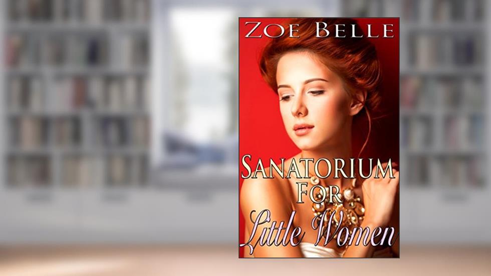 Sanatorium For Little Women (Historical Victorian Age Play Steamy Romance), written by Zoe Belle