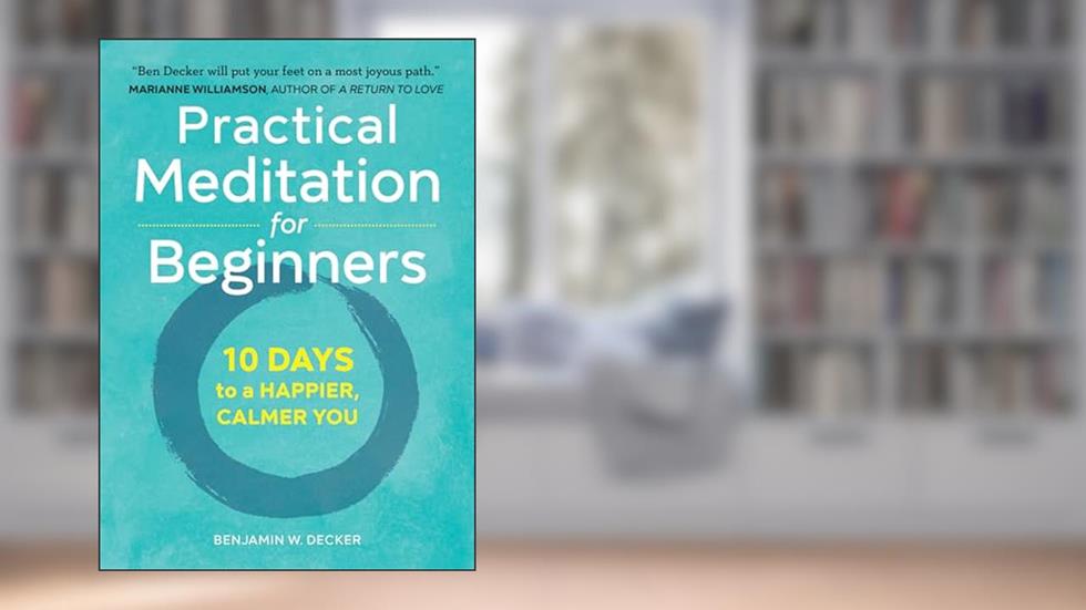 Practical Meditation for Beginners: 10 Days to a Happier, Calmer You, written by Benjamin W. Decker
