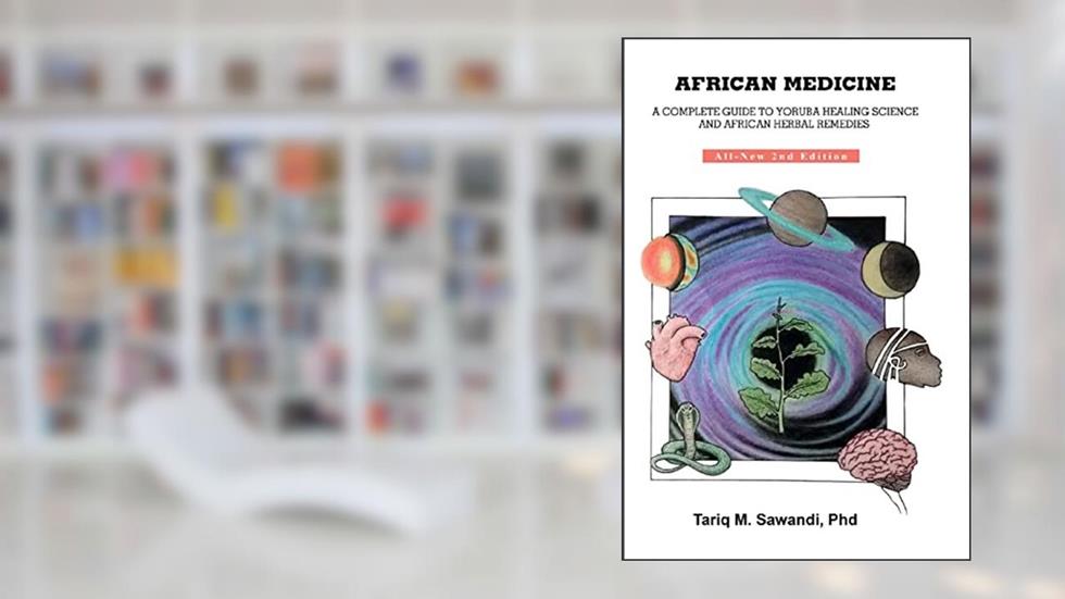 African Medicine: A Complete Guide to Yoruba Healing Science and African Herbal Remedies, written by Dr. Tariq M. Sawandi PhD
