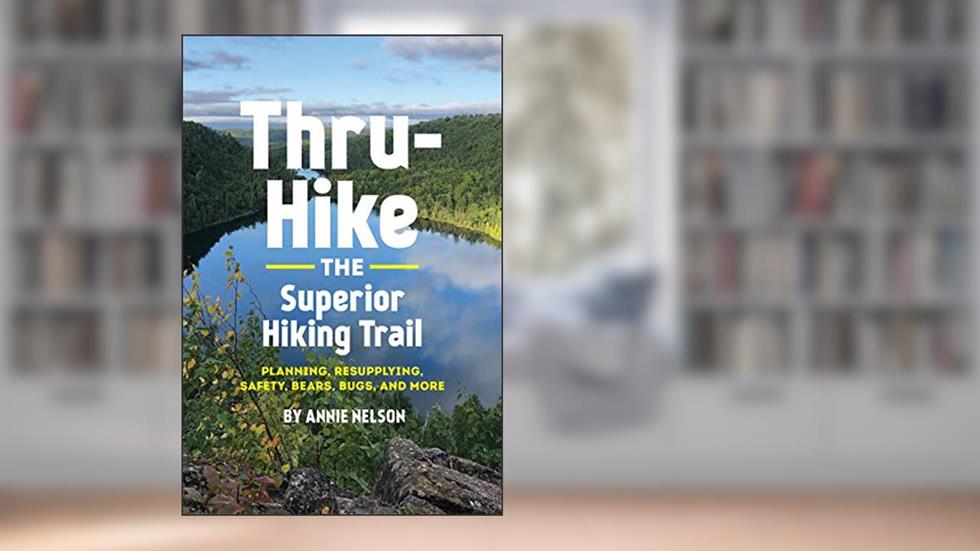 Thru-Hike the Superior Hiking Trail: Planning, Resupplying, Safety, Bears, Bugs and More, written by Annie Nelson