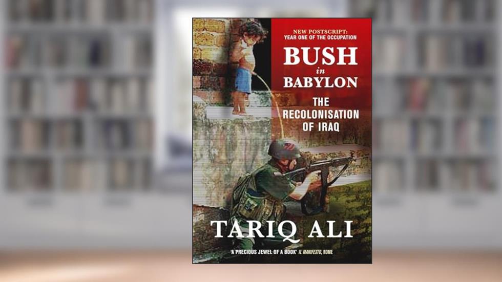 Bush in Babylon: The Recolinisation of Iraq, written by Tariq Ali