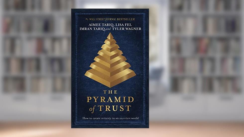 The Pyramid of Trust: How to Go from Uncertainty to Certainty, written by Aimee Tariq; Lisa Fei; Imran Tariq; Tyler Wagner