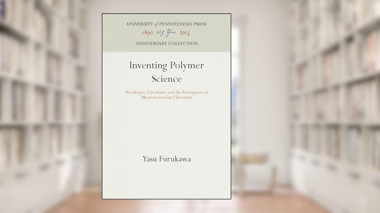 Inventing Polymer Science: Staudinger, Carothers, and the Emergence of Macromolecular Chemistry (Chemical Sciences in Society) (Anniversary Collection), written by Yasu Furukawa