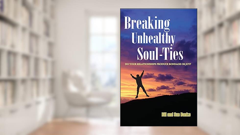 Breaking Unhealthy Soul Ties: Do Your Relationships Produce Bondage or Joy?, written by Bill Banks; Susan Banks