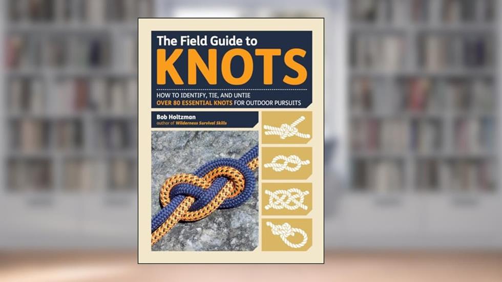 The Field Guide to Knots: How to Identify, Tie, and Untie Over 80 Essential Knots for Outdoor Pursuits, written by Bob Holtzman