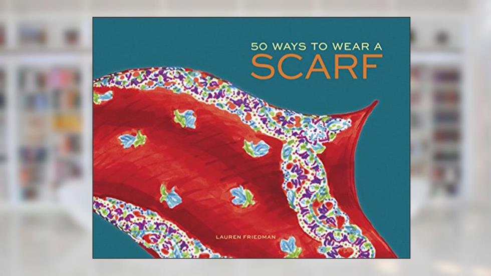 50 Ways to Wear a Scarf: (Fashion Books, Fall and Winter Fashion Books, Scarf Fashion Books), written by Lauren Friedman