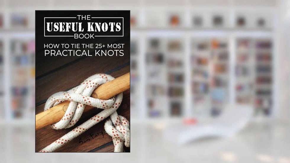 The Useful Knots Book: How to Tie the 25+ Most Practical Rope Knots (Escape, Evasion, and Survival), written by Sam Fury