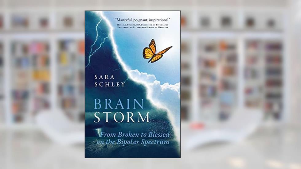 BrainStorm: From Broken to Blessed on the Bipolar Spectrum, written by Sara Schley