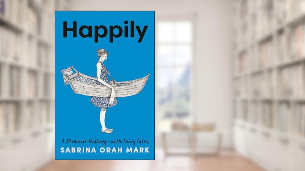 Happily: A Personal History-with Fairy Tales, written by Sabrina Orah Mark