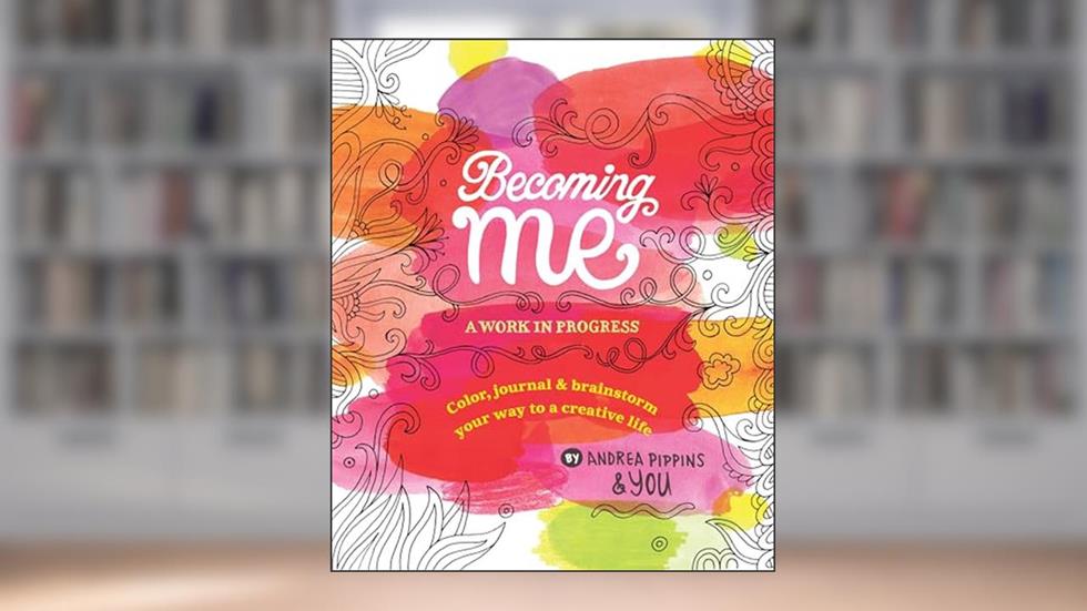 Becoming Me: A Work in Progress: Color, Journal & Brainstorm Your Way to a Creative Life, written by Andrea Pippins
