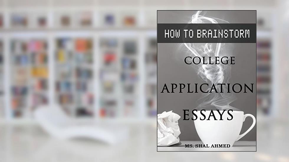 How To Brainstorm College Application Essays, written by Ms. Shal Ahmed