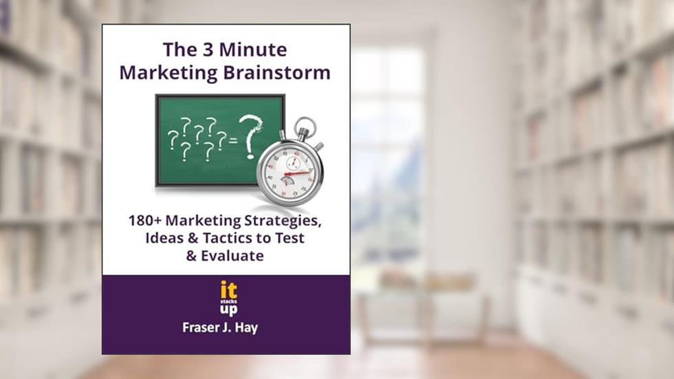 The 3 Minute Marketing Brainstorm: 180+ Marketing Strategies, Ideas & Tactics to Test & Evaluate, written by Fraser J. Hay