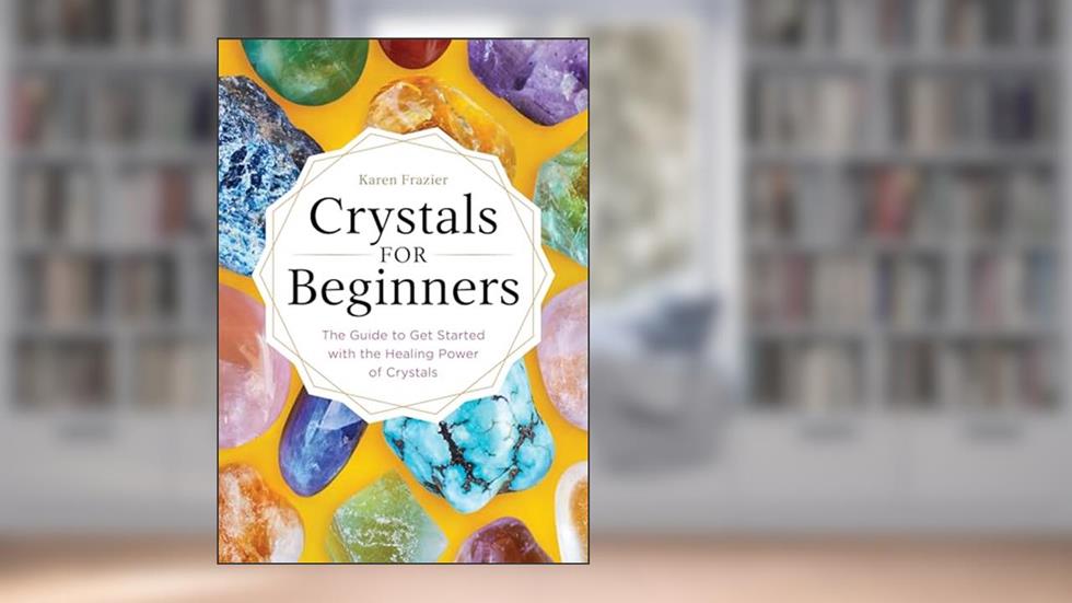 Crystals for Beginners: The Guide to Get Started with the Healing Power of Crystals, written by Karen Frazier