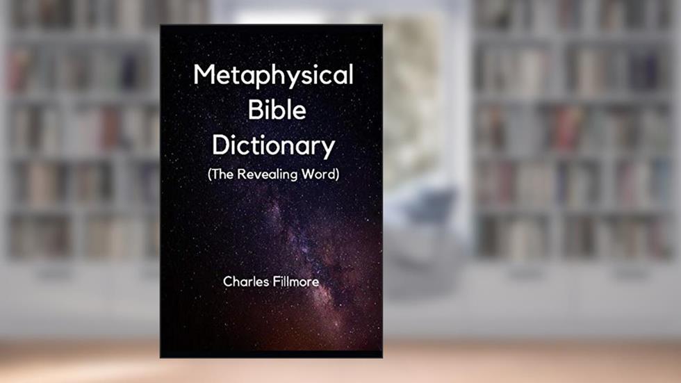 Metaphysical Bible Dictionary (The Revealing Word), written by Charles Fillmore