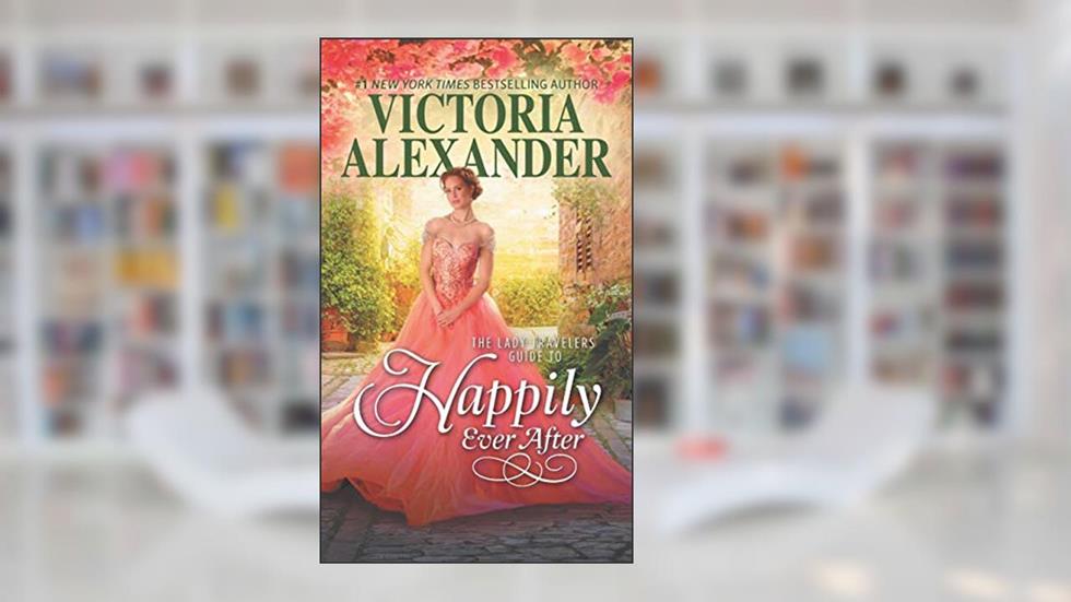 The Lady Travelers Guide to Happily Ever After: A Historical Romance (Lady Travelers Society Book 4), written by Victoria Alexander