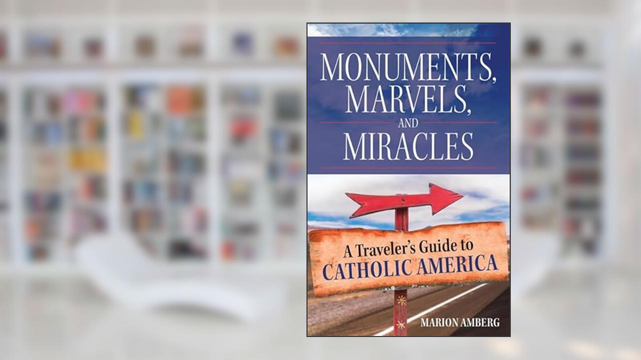 Monuments, Marvels, and Miracles: A Traveler's Guide to Catholic America, written by Marion Amberg