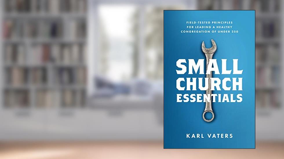Small Church Essentials: Field-Tested Principles for Leading a Healthy Congregation of Under 250, written by Karl Vaters