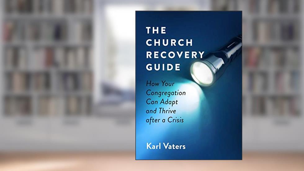 The Church Recovery Guide: How Your Congregation Can Adapt and Thrive after a Crisis, written by Karl Vaters