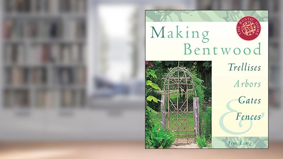 Making Bentwood Trellises, Arbors, Gates & Fences (Rustic Home Series), written by Jim Long