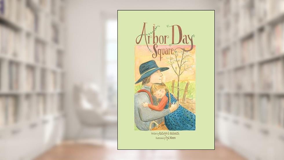 Arbor Day Square, written by Kathryn O. Galbraith