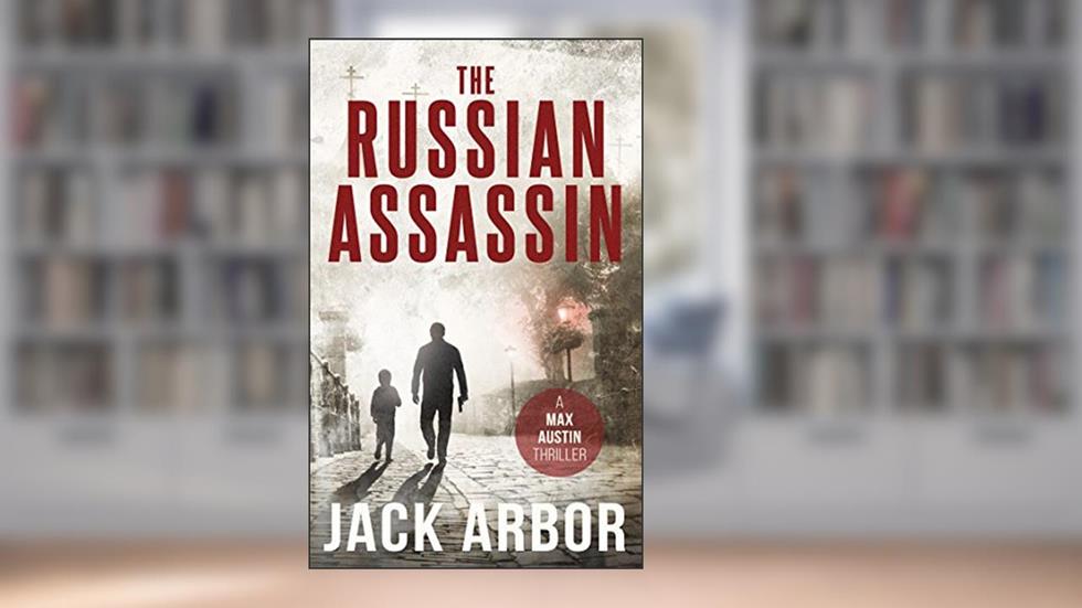 The Russian Assassin: A Max Austin Thriller, Book #1, written by Jack Arbor