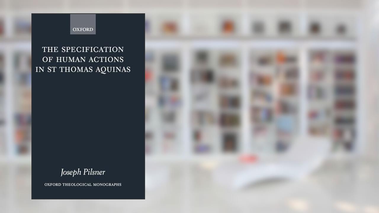 The Specification of Human Actions in St Thomas Aquinas (Oxford Theology and Religion Monographs), written by Joseph Pilsner