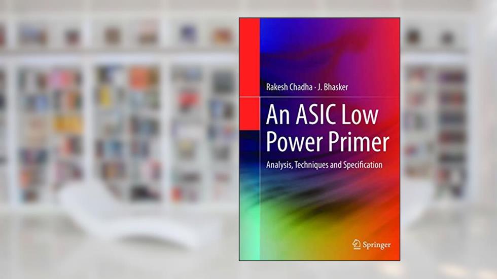 An ASIC Low Power Primer: Analysis, Techniques and Specification, written by Rakesh Chadha; J. Bhasker