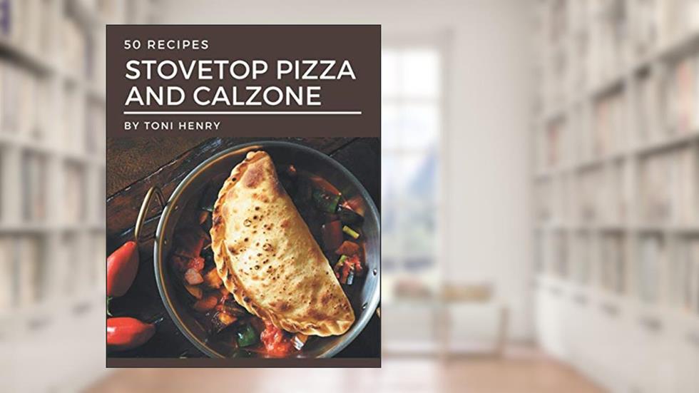 50 Stovetop Pizza and Calzone Recipes: Unlocking Appetizing Recipes in The Best Stovetop Pizza and Calzone Cookbook!, written by Toni Henry