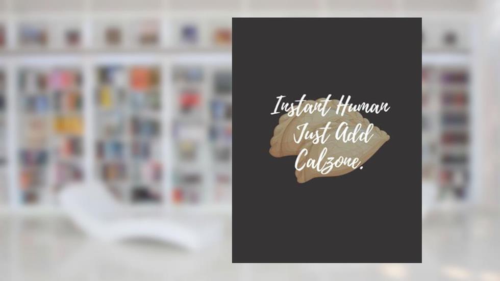 Instant Human Just Add Calzone: calzone notebook gift for men, women, food gifts, funny calzone gifts, presents for calzone lovers, written by Bakari Kds