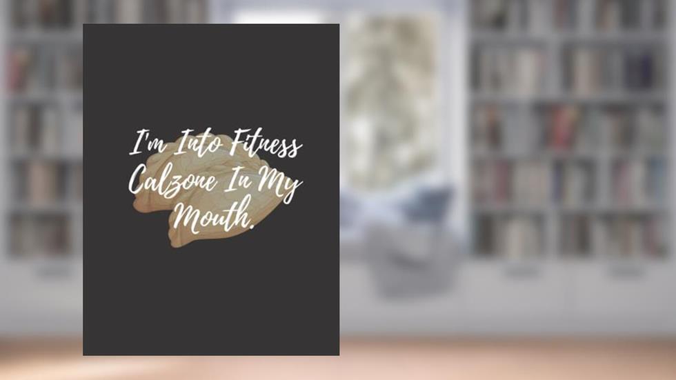 I'm Into Fitness Calzone In My Mouth: calzone notebook gift for men, women, food gifts, funny calzone gifts, presents for calzone lovers, written by Bakari Kds