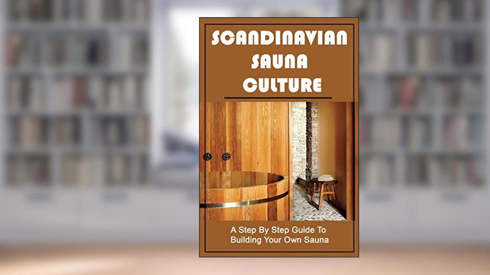 Scandinavian Sauna Culture: A Step By Step Guide To Building Your Own Sauna, written by Olga Calzone