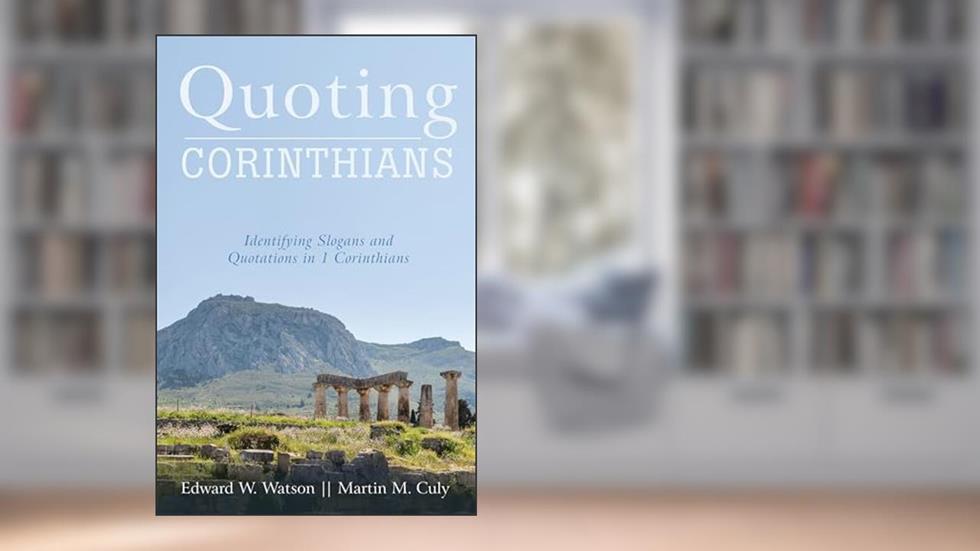 Quoting Corinthians: Identifying Slogans and Quotations in 1 Corinthians, written by Edward W. Watson; Martin M. Culy
