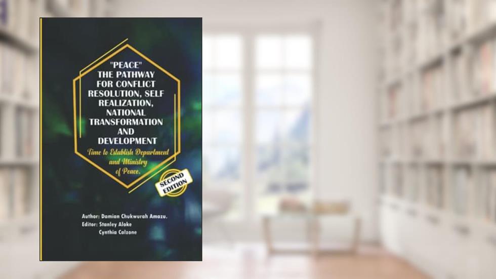 Peace: the Pathway for Conflict Resolution, Self-Realization, National Transformation and Development: Time to Establish Department and Ministry of Peace, written by Damian Chukwurah Amazu