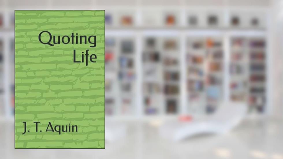 Quoting Life, written by J. T. Aquin