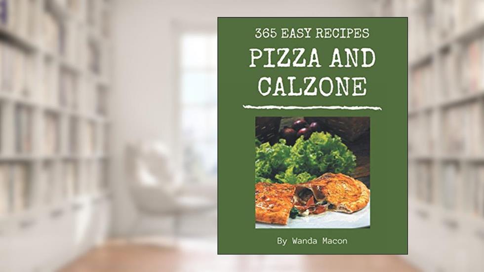 365 Easy Pizza and Calzone Recipes: The Best Easy Pizza and Calzone Cookbook on Earth, written by Wanda Macon