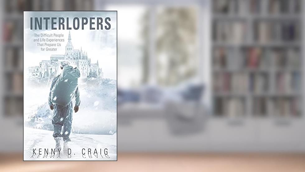 Interlopers: The Difficult People and Life Experiences That Prepare Us for Greater, written by Kenny D Craig