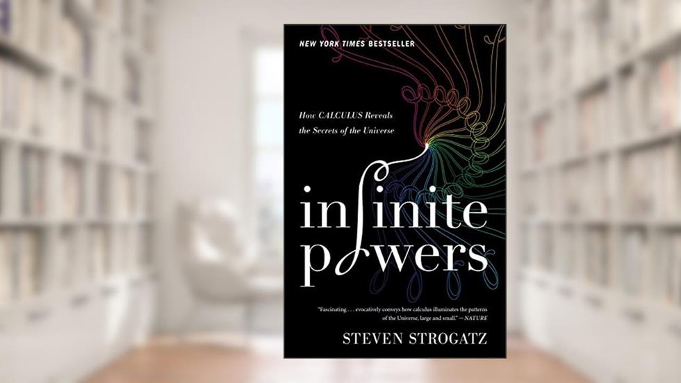Infinite Powers: How Calculus Reveals the Secrets of the Universe, written by Steven Strogatz