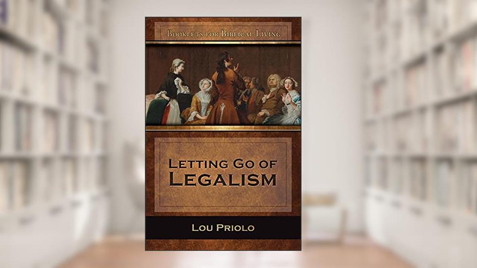 Letting Go of Legalism, written by Priolo; Lou