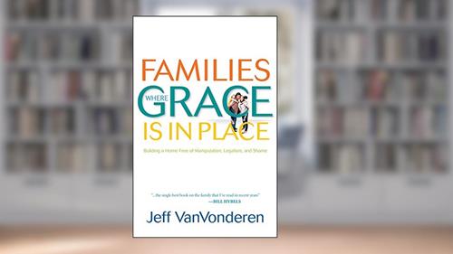 Cover from Families Where Grace is in Place: Building a Home Free of Manipulation, Legalism, and Shame, written by Jeff Vanvonderen