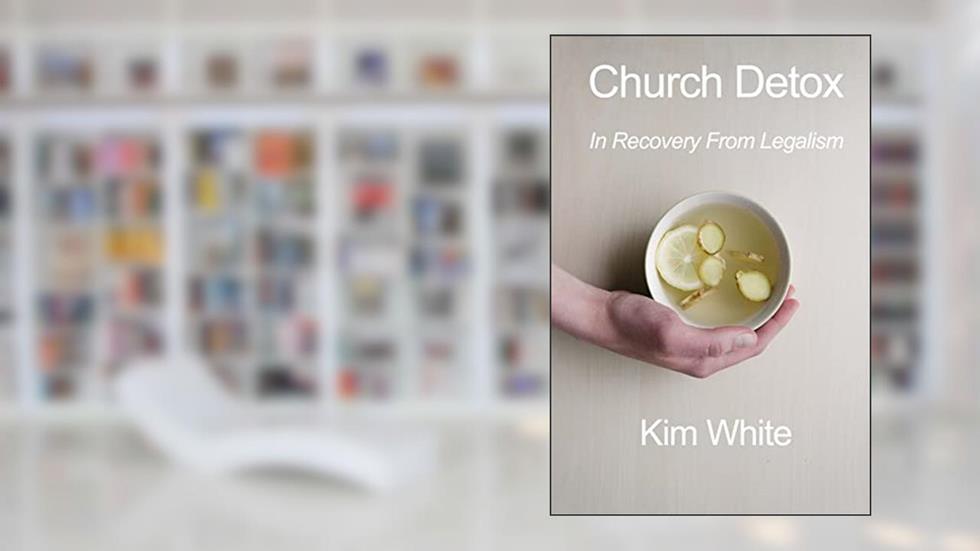 Church Detox: In Recovery From Legalism, written by Kim White