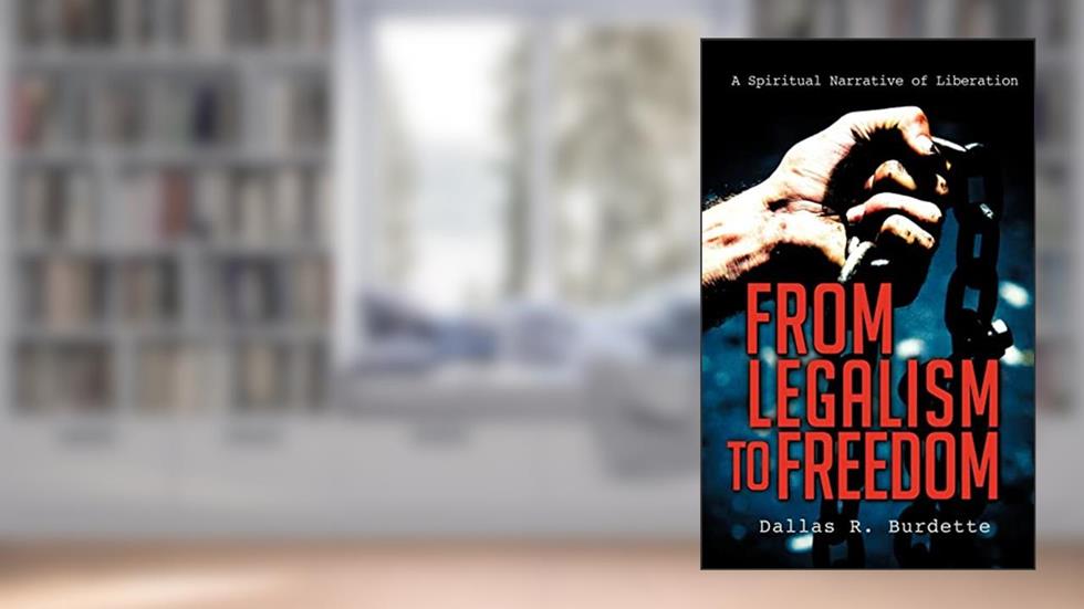 From Legalism to Freedom, written by Dallas R Burdette